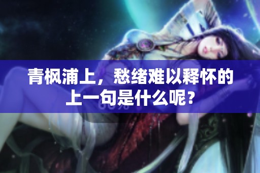 青枫浦上，愁绪难以释怀的上一句是什么呢？