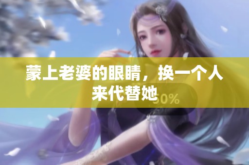 蒙上老婆的眼睛，换一个人来代替她