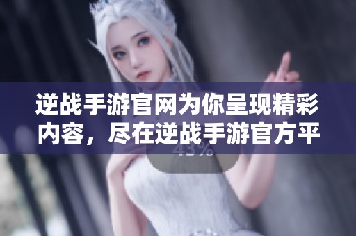 逆战手游官网为你呈现精彩内容，尽在逆战手游官方平台上体验更多乐趣