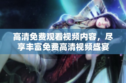 高清免费观看视频内容，尽享丰富免费高清视频盛宴