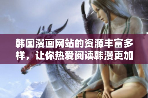 韩国漫画网站的资源丰富多样，让你热爱阅读韩漫更加轻松愉快。