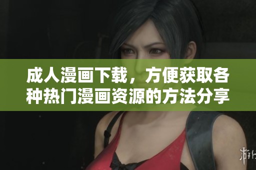 **漫画下载，方便获取各种热门漫画资源的方法分享
