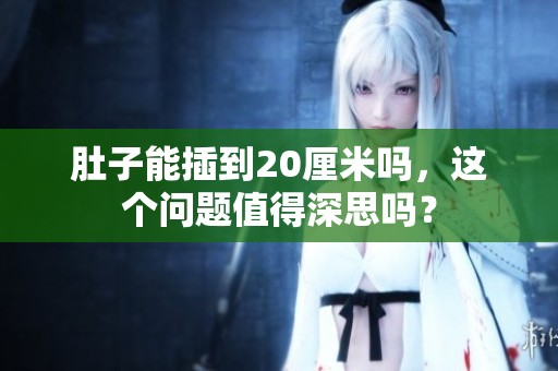 肚子能插到20厘米吗，这个问题值得深思吗？