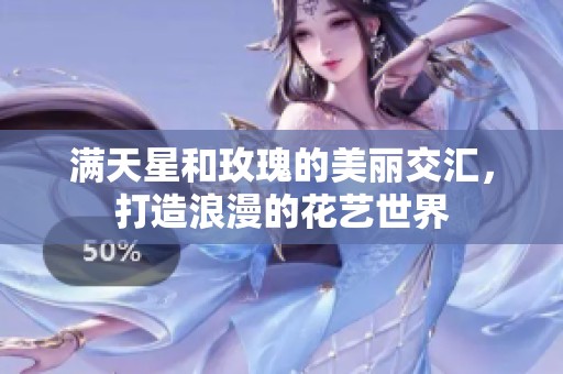 满天星和玫瑰的美丽交汇，打造浪漫的花艺世界