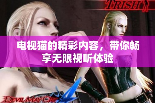 电视猫的精彩内容，带你畅享无限视听体验