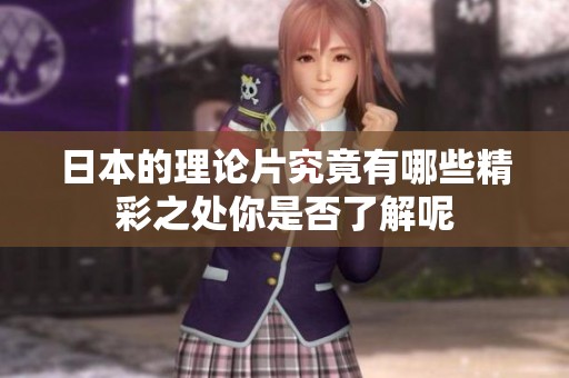 日本的理论片究竟有哪些精彩之处你是否了解呢