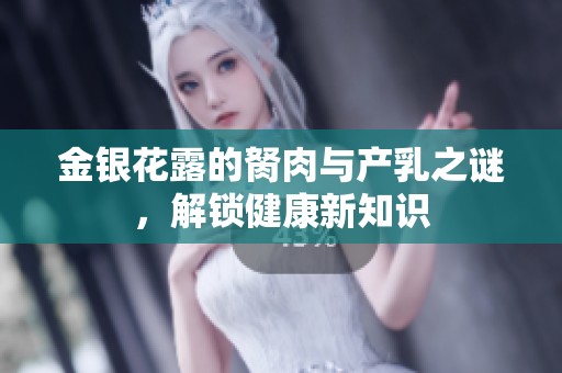 金银花露的胬肉与产乳之谜，解锁健康新知识