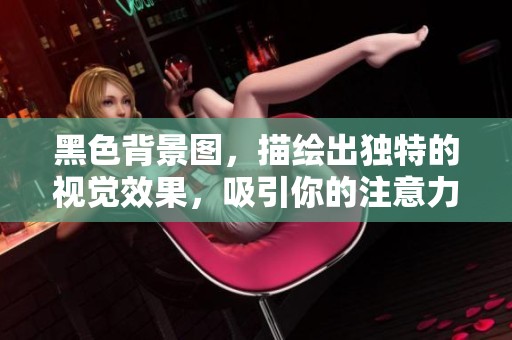 黑色背景图，描绘出独特的视觉效果，吸引你的注意力与兴趣。