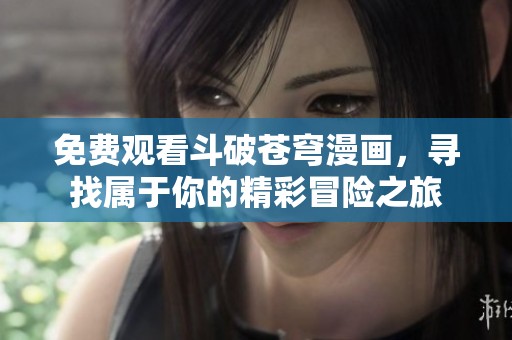 免费观看斗破苍穹漫画，寻找属于你的精彩冒险之旅