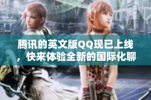 腾讯的英文版QQ现已上线，快来体验全新的国际化聊天功能！