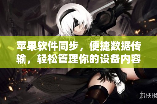 苹果软件同步，便捷数据传输，轻松管理你的设备内容。
