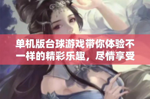 单机版台球游戏带你体验不一样的精彩乐趣，尽情享受每一个击球的瞬间