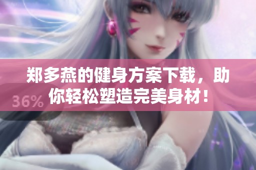 郑多燕的健身方案下载，助你轻松塑造完美身材！