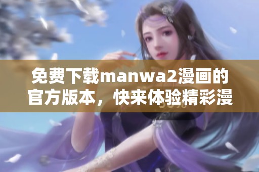 免费下载manwa2漫画的官方版本，快来体验精彩漫画世界！