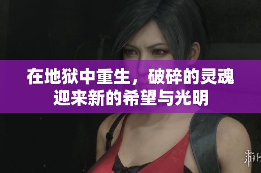 在地狱中重生，破碎的灵魂迎来新的希望与光明