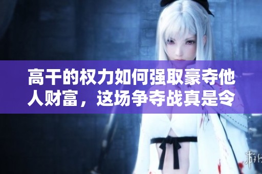 高干的权力如何强取豪夺他人财富，这场争夺战真是令人不寒而栗