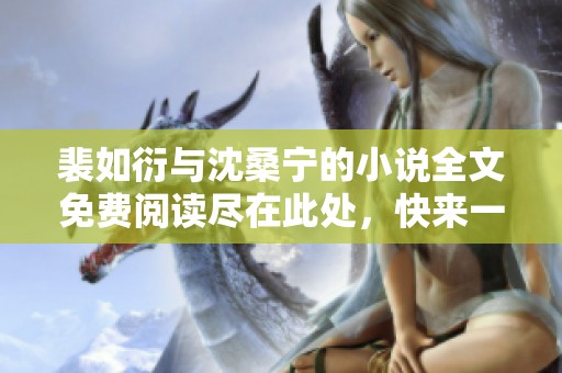 裴如衍与沈桑宁的小说全文免费阅读尽在此处，快来一起探索他们的故事吧