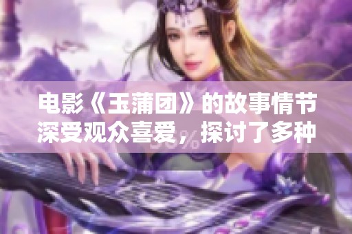 电影《玉蒲团》的故事情节深受观众喜爱，探讨了多种人性与欲望的交织。