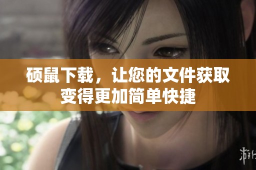 硕鼠下载，让您的文件获取变得更加简单快捷