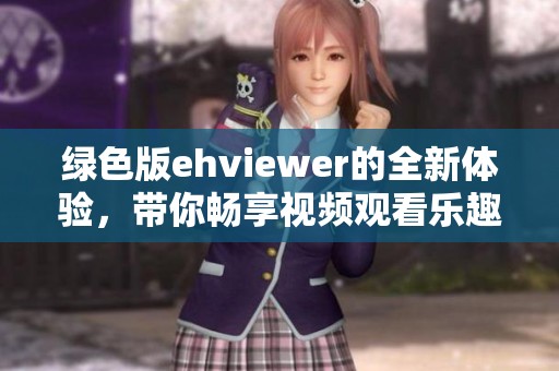 绿色版ehviewer的全新体验，带你畅享视频观看乐趣！
