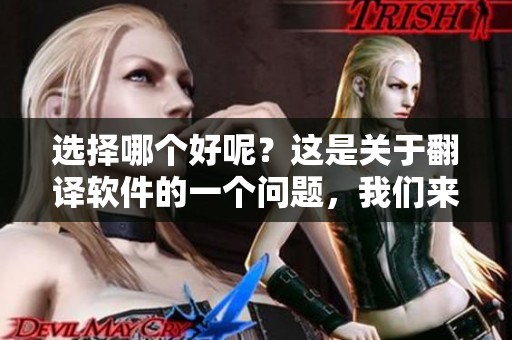 选择哪个好呢？这是关于翻译软件的一个问题，我们来分析一下。