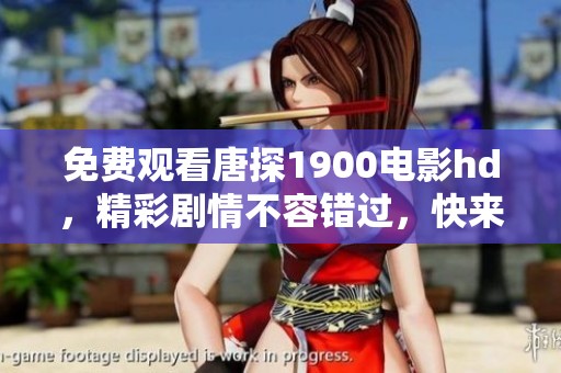 免费观看唐探1900电影hd，精彩剧情不容错过，快来观看吧