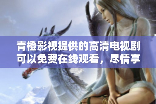 青橙影视提供的高清电视剧可以免费在线观看，尽情享受精彩内容