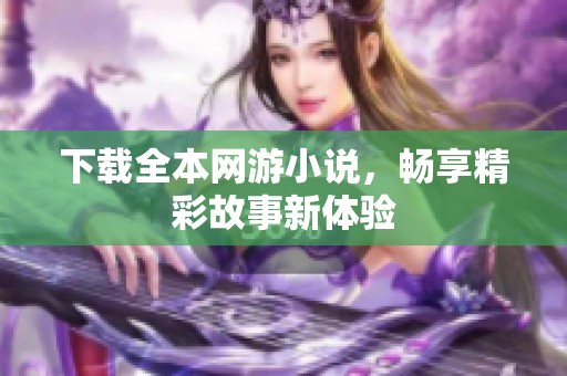 下载全本网游小说，畅享精彩故事新体验