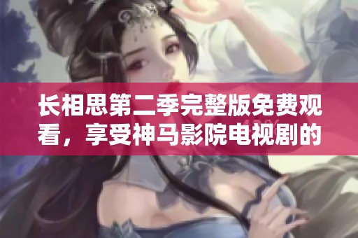 长相思第二季完整版免费观看，享受神马影院电视剧的精彩内容