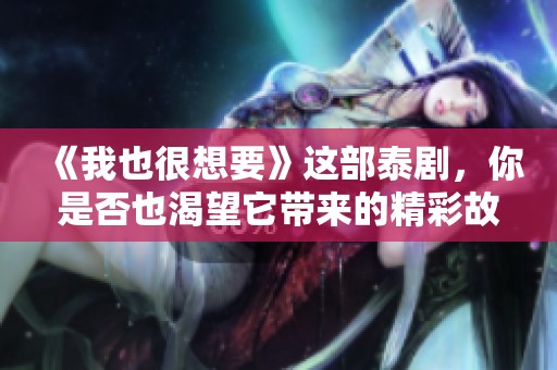 《我也很想要》这部泰剧，你是否也渴望它带来的精彩故事呢？