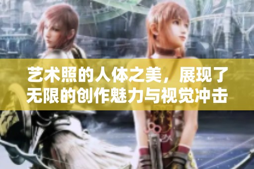 艺术照的人体之美，展现了无限的创作魅力与视觉冲击力