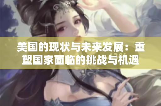 美国的现状与未来发展：重塑国家面临的挑战与机遇
