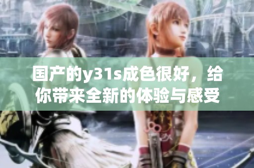 国产的y31s成色很好，给你带来全新的体验与感受