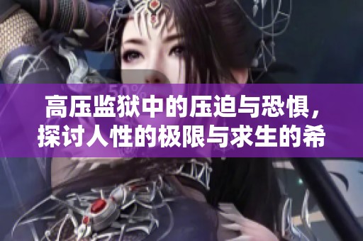 高压监狱中的压迫与恐惧，探讨人性的极限与求生的希望