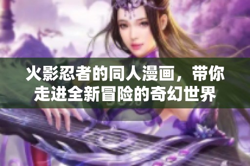 火影忍者的同人漫画，带你走进全新冒险的奇幻世界