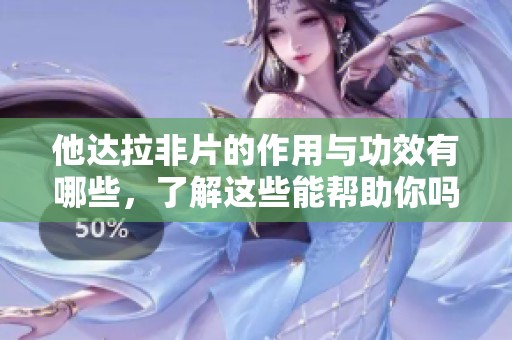 他达拉非片的作用与功效有哪些，了解这些能帮助你吗