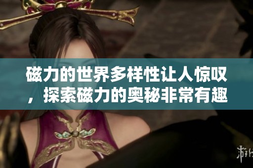 磁力的世界多样性让人惊叹，探索磁力的奥秘非常有趣
