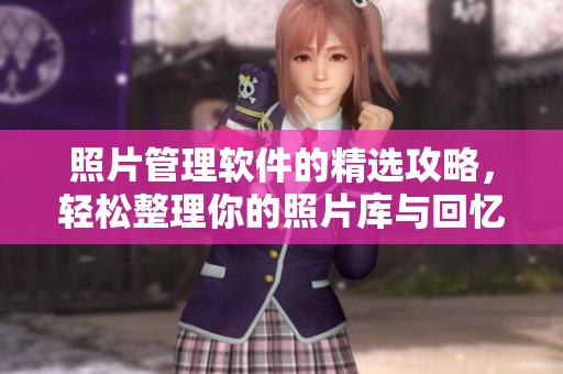 照片管理软件的精选攻略，轻松整理你的照片库与回忆