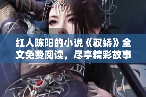 红人陈阳的小说《驭娇》全文免费阅读，尽享精彩故事与情感纠葛
