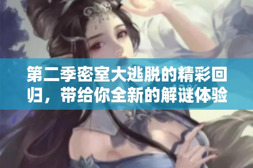 第二季密室大逃脱的精彩回归，带给你全新的解谜体验！