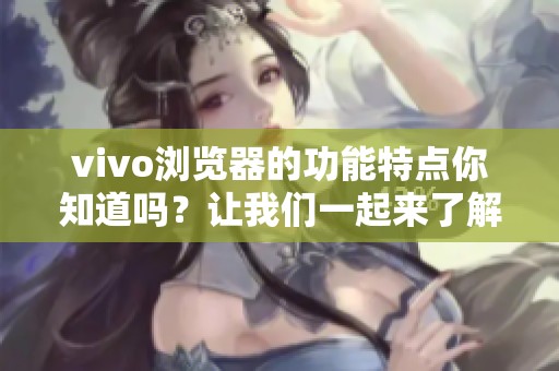 vivo浏览器的功能特点你知道吗？让我们一起来了解一下vivo浏览器的魅力吧！