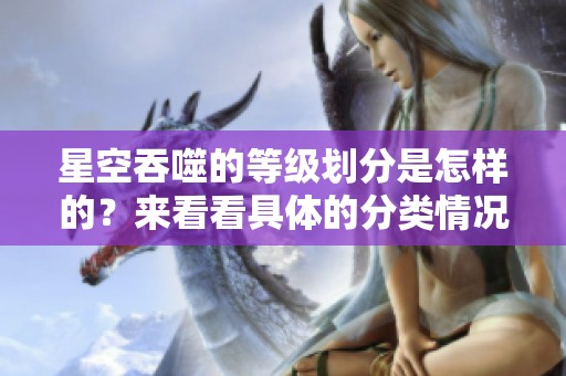 星空吞噬的等级划分是怎样的？来看看具体的分类情况吧！