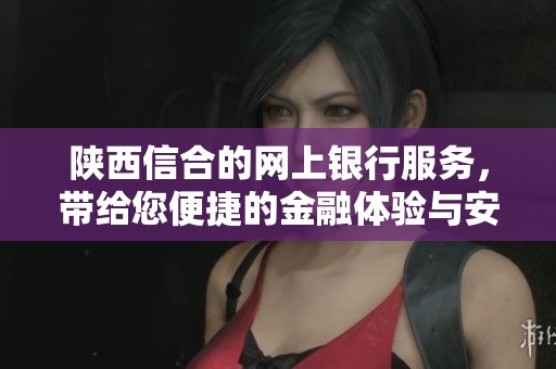 陕西信合的网上银行服务，带给您便捷的金融体验与安全保障