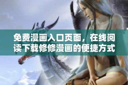 免费漫画入口页面，在线阅读下载修修漫画的便捷方式