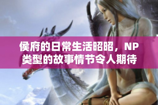 侯府的日常生活昭昭，NP类型的故事情节令人期待