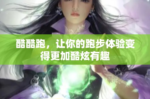 酷酷跑，让你的跑步体验变得更加酷炫有趣