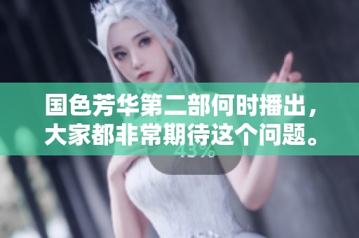 国色芳华第二部何时播出，大家都非常期待这个问题。