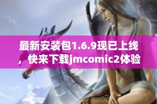 最新安装包1.6.9现已上线，快来下载jmcomic2体验全新魅力！