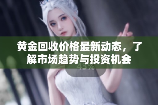 黄金回收价格最新动态，了解市场趋势与投资机会