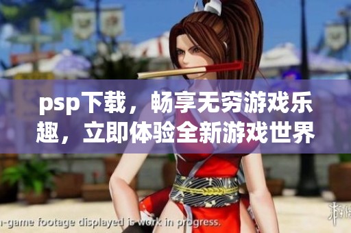 psp下载，畅享无穷游戏乐趣，立即体验全新游戏世界